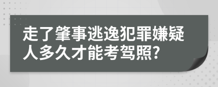 走了肇事逃逸犯罪嫌疑人多久才能考驾照?