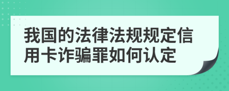 我国的法律法规规定信用卡诈骗罪如何认定