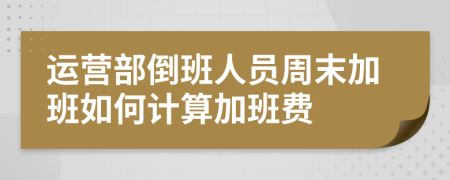 运营部倒班人员周末加班如何计算加班费