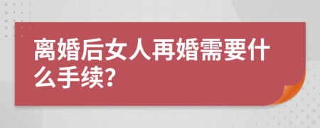 离婚后女人再婚需要什么手续？