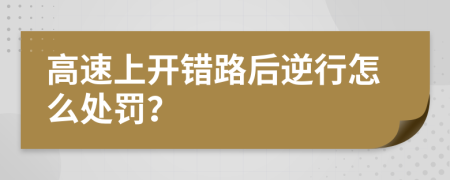 高速上开错路后逆行怎么处罚？