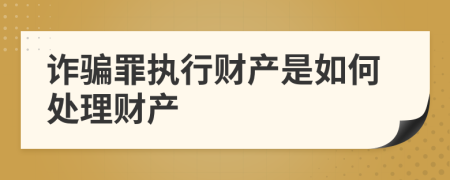 诈骗罪执行财产是如何处理财产