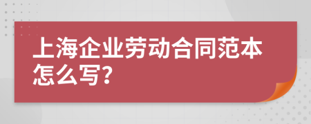 上海企业劳动合同范本怎么写？