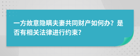 一方故意隐瞒夫妻共同财产如何办？是否有相关法律进行约束？