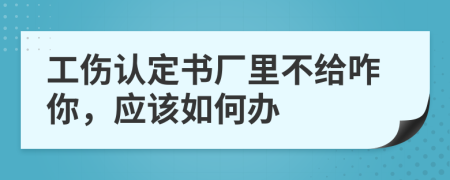 工伤认定书厂里不给咋你，应该如何办