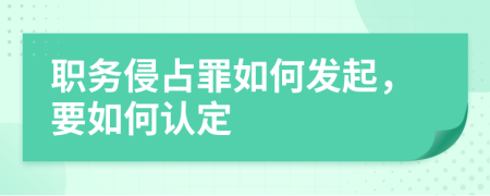 职务侵占罪如何发起，要如何认定