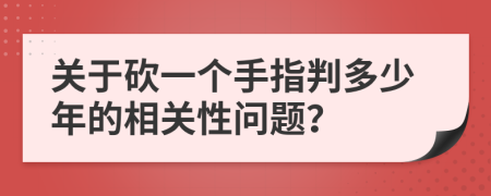 关于砍一个手指判多少年的相关性问题？