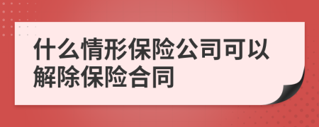 什么情形保险公司可以解除保险合同