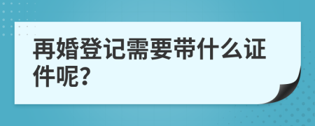 再婚登记需要带什么证件呢？