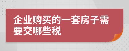 企业购买的一套房子需要交哪些税