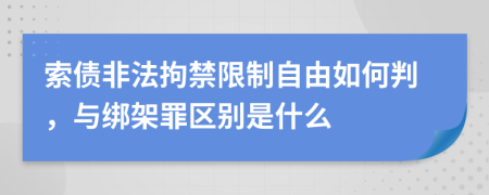 索债非法拘禁限制自由如何判，与绑架罪区别是什么