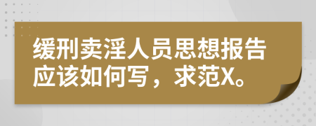 缓刑卖淫人员思想报告应该如何写，求范X。