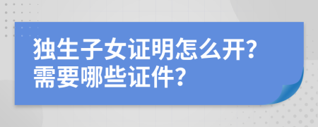 独生子女证明怎么开？需要哪些证件？
