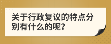 关于行政复议的特点分别有什么的呢？