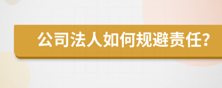 公司法人如何规避责任？