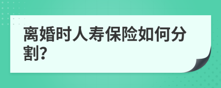 离婚时人寿保险如何分割？