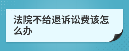 法院不给退诉讼费该怎么办