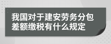 我国对于建安劳务分包差额缴税有什么规定