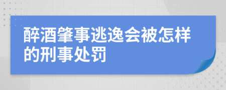 醉酒肇事逃逸会被怎样的刑事处罚