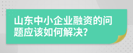 山东中小企业融资的问题应该如何解决？