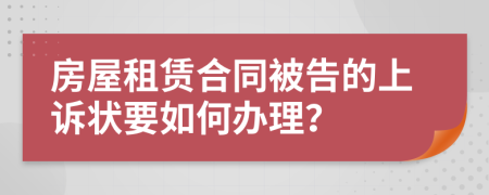 房屋租赁合同被告的上诉状要如何办理？