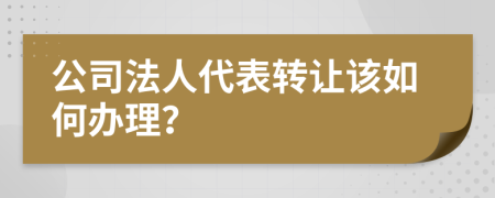 公司法人代表转让该如何办理？