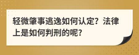 轻微肇事逃逸如何认定？法律上是如何判刑的呢?