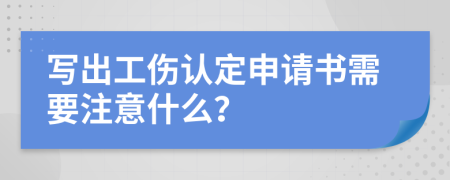 写出工伤认定申请书需要注意什么？