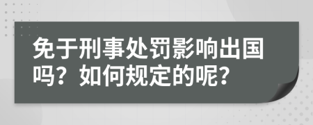 免于刑事处罚影响出国吗？如何规定的呢？