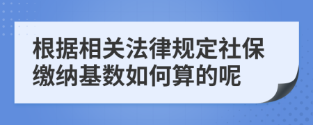 根据相关法律规定社保缴纳基数如何算的呢