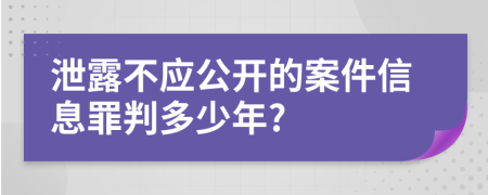 泄露不应公开的案件信息罪判多少年?