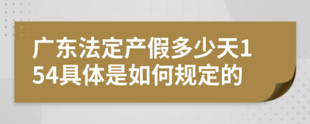 广东法定产假多少天154具体是如何规定的