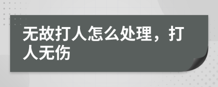 无故打人怎么处理，打人无伤