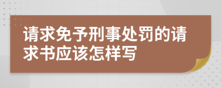 请求免予刑事处罚的请求书应该怎样写