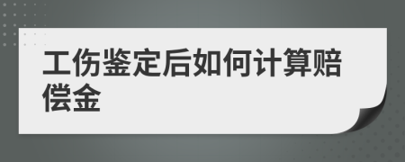 工伤鉴定后如何计算赔偿金