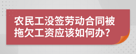 农民工没签劳动合同被拖欠工资应该如何办？