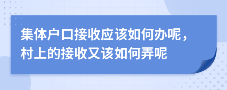 集体户口接收应该如何办呢，村上的接收又该如何弄呢