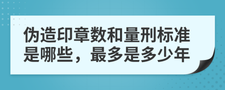 伪造印章数和量刑标准是哪些，最多是多少年