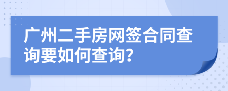 广州二手房网签合同查询要如何查询？