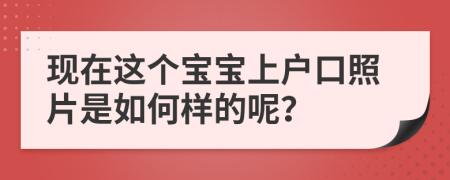 现在这个宝宝上户口照片是如何样的呢？