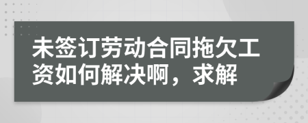 未签订劳动合同拖欠工资如何解决啊，求解