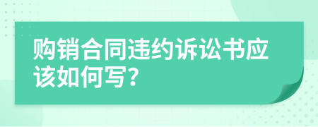 购销合同违约诉讼书应该如何写？