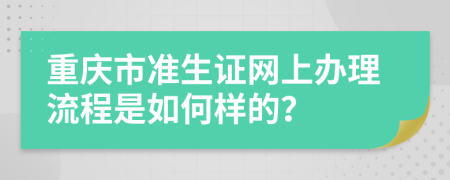 重庆市准生证网上办理流程是如何样的？