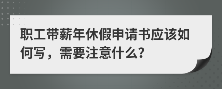 职工带薪年休假申请书应该如何写，需要注意什么？