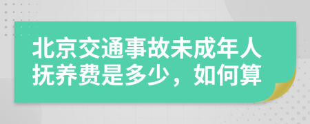 北京交通事故未成年人抚养费是多少，如何算