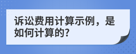 诉讼费用计算示例，是如何计算的?