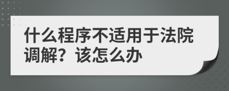 什么程序不适用于法院调解？该怎么办