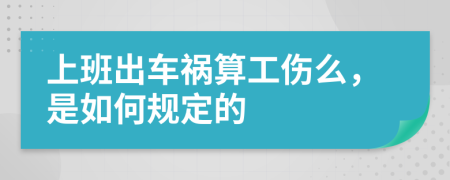 上班出车祸算工伤么，是如何规定的