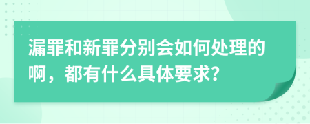 漏罪和新罪分别会如何处理的啊，都有什么具体要求？