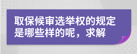 取保候审选举权的规定是哪些样的呢，求解